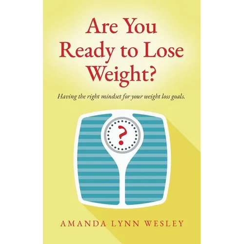 Are You Ready to Lose Weight?: Having The Right Mindset For Your Weight Loss Goals - Paperback
