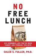 No Free Lunch: Six Economic Lies You've Been Taught And Probably Believe - Paperback