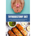 Thyroidectomy Diet: A Beginner's 2-Week Step-by-Step Guide After Thyroid Gland Removal, With Sample Recipes and a Meal Plan - Paperback