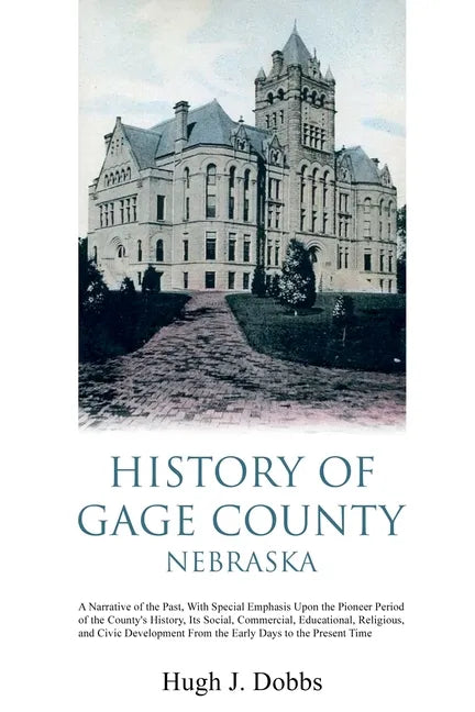 History of Gage County, Nebraska: A Narrative of the Past, With Special Emphasis Upon the Pioneer Period of the County's History, Its Social, Commerci - Paperback