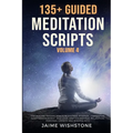 135+ Guided Meditation Scripts (Volume 4): Discover Calm and Transformation: Embrace Nature, Mindfulness, Self-Care, and Personal Growth Across Divers - Paperback