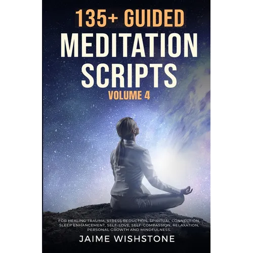 135+ Guided Meditation Scripts (Volume 4): Discover Calm and Transformation: Embrace Nature, Mindfulness, Self-Care, and Personal Growth Across Divers - Paperback
