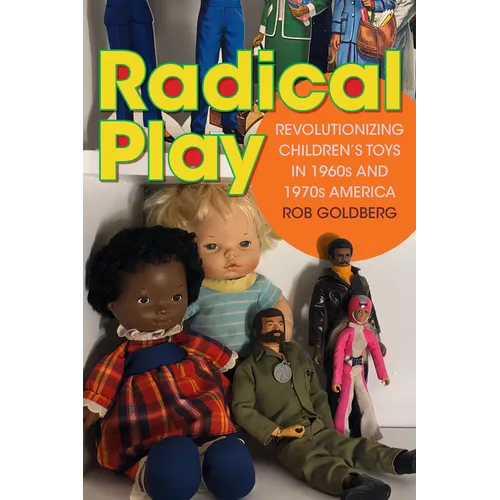 Radical Play: Revolutionizing Children's Toys in 1960s and 1970s America - Paperback