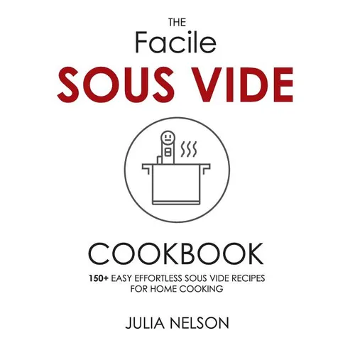The Facile Sous Vide Cookbook: 150+ Easy Effortless Sous Vide Recipes for Home Cooking - Paperback