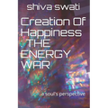 Creation Of Happiness: THE ENERGY WAR: a soul's perspective - Paperback
