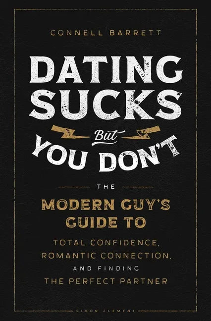 Dating Sucks, But You Don't: The Modern Guy's Guide to Total Confidence, Romantic Connection, and Finding the Right Partner - Paperback