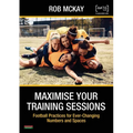 Maximise Your Training Sessions: Football Practices for Ever-Changing Numbers and Spaces - Paperback