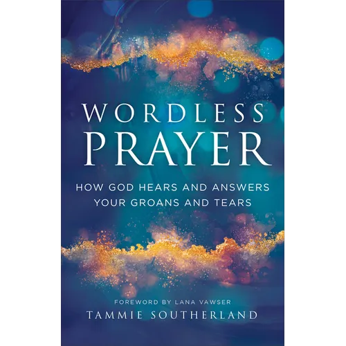 Wordless Prayer: How God Hears and Answers Your Groans and Tears - Paperback