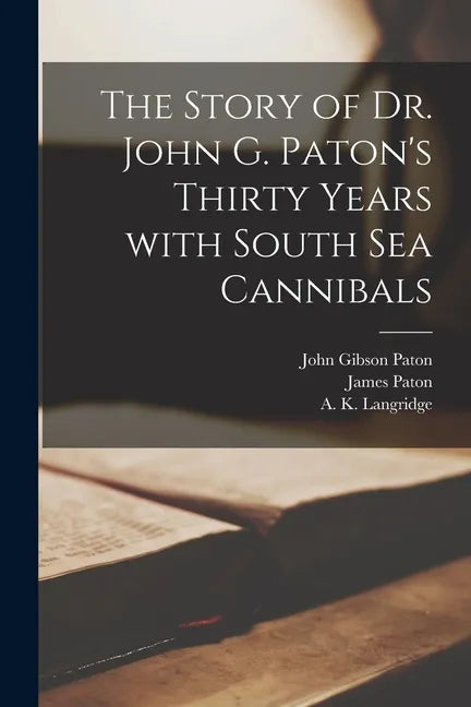 The Story of Dr. John G. Paton's Thirty Years With South Sea Cannibals - Paperback