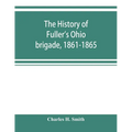 The history of Fuller's Ohio brigade, 1861-1865; its great march, with roster, portraits, battle maps and biographies - Paperback