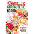 Christmas Charcuterie Board: Delicious and Unique Recipes for Your Holiday Party: Christmas Cookbook - Paperback