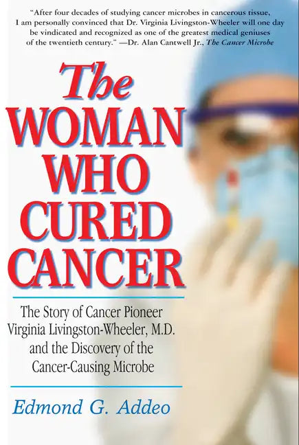 The Woman Who Cured Cancer: The Story of Cancer Pioneer Virginia Livingston-Wheeler, M.D., and the Discovery of the Cancer-Causing Microbe - Paperback