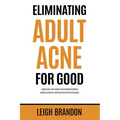 Eliminating Adult Acne for Good: Regain your self-esteem and confidence without wasting money on ineffective and harmful products. - Paperback