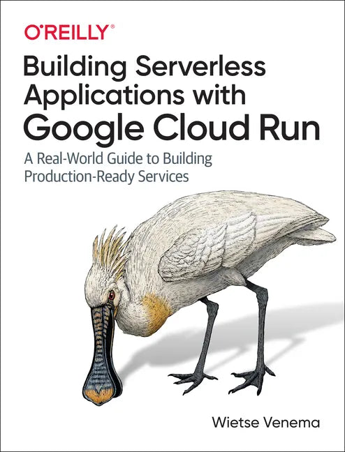 Building Serverless Applications with Google Cloud Run: A Real-World Guide to Building Production-Ready Services - Paperback