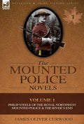 The Mounted Police Novels: Volume 1-Philip Steele of the Royal Northwest Mounted Police & the River's End - Hardcover