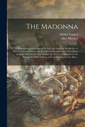 The Madonna: a Pictorial Representation of the Life and Death of the Mother of Our Lord Jesus Christ by the Painters and Sculptors - Paperback