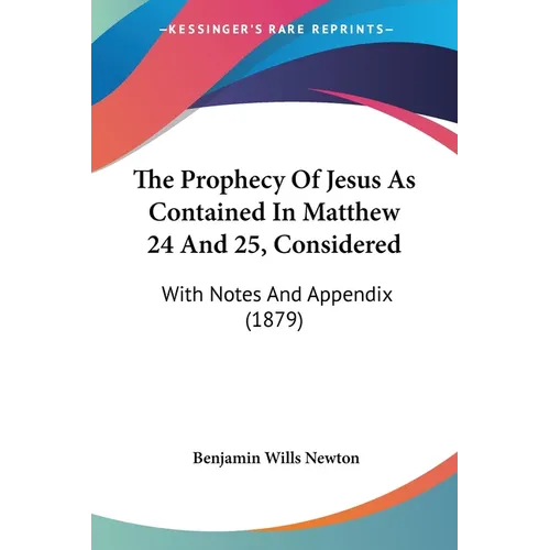 The Prophecy Of Jesus As Contained In Matthew 24 And 25, Considered: With Notes And Appendix (1879) - Paperback