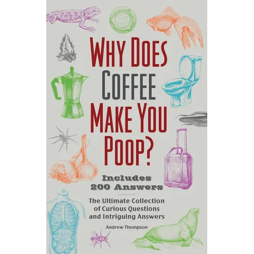 Why Does Coffee Make You Poop?: The Ultimate Collection of Curious Questions and Intriguing Answers - Paperback