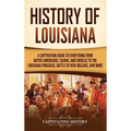 History of Louisiana: A Captivating Guide to Everything from Native Americans, Cajuns, and Creoles to the Louisiana Purchase, Battle of New - Hardcover
