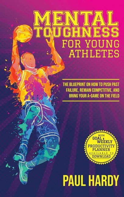 Mental Toughness for Young Athletes: The Blueprint on How to Push Past Failure, Remain Competitive, and Bring Your A-Game on the Field - Hardcover