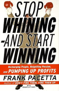 Stop Whining--And Start Winning: Recharging People, Re-Igniting Passion, and Pumping Up Profits - Paperback