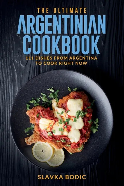 The Ultimate Argentinian Cookbook: 111 Dishes From Argentina To Cook Right Now - Paperback