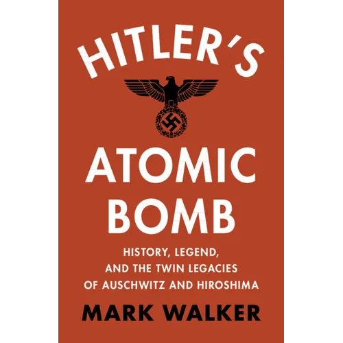 Hitler's Atomic Bomb: History, Legend, and the Twin Legacies of Auschwitz and Hiroshima - Hardcover