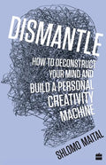 Dismantle: How to Deconstruct Your Mind and Build a Personal Creativity Machine - Paperback