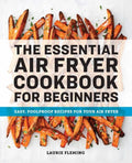 The Essential Air Fryer Cookbook for Beginners: Easy, Foolproof Recipes for Your Air Fryer - Paperback
