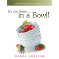 It's Just Better . . . in a Bowl!: Cooking Real Food for a Healthier You - Hardcover