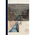 The Design of a Cellular Reinforced Concrete dam for the Kensico Reservoir of the New York Catskill Mt. Water Supply - Paperback