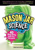 Mason Jar Science: 40 Slimy, Squishy, Super-Cool Experiments; Capture Big Discoveries in a Jar, from the Magic of Chemistry and Physics to the Amazing - Hardcover