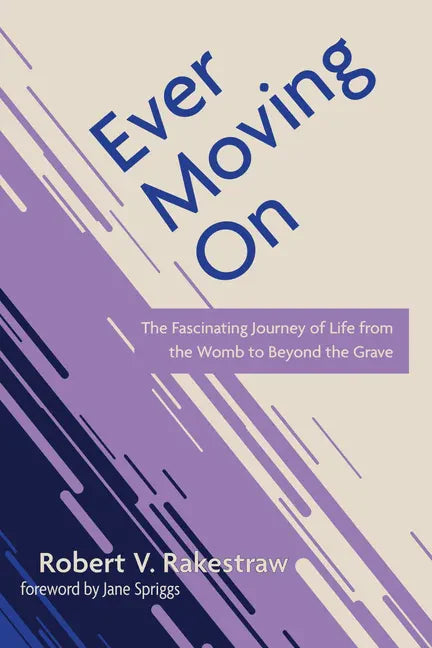 Ever Moving on: The Fascinating Journey of Life from the Womb to Beyond the Grave - Hardcover