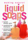 Making Natural Liquid Soaps: Herbal Shower Gels, Conditioning Shampoos, Moisturizing Hand Soaps, Luxurious Bubble Baths, and More - Paperback