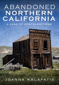 Abandoned Northern California: Exploring the Eras That Shaped the West - Paperback