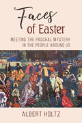 Faces of Easter: Meeting the Paschal Mystery in the People Around Us - Paperback