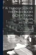 A Translation of the Eight Books of Aul. Corn. Celsus on Medicine [electronic Resource] - Paperback