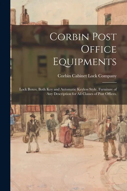 Corbin Post Office Equipments: Lock Boxes, Both Key and Automatic Keyless Style, Furniture of Any Description for All Classes of Post Offices. - Paperback