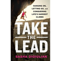 Take the Lead: Hanging On, Letting Go, and Conquering Life's Hardest Climbs - Hardcover