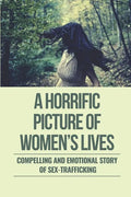 A Horrific Picture Of Women's Lives: Compelling And Emotional Story Of Sex-Trafficking: Sex Trafficking Statistics - Paperback