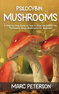 Psilocybin Mushrooms: A Step-by-Step Guide on How to Grow and Safely Use Psychedelic Magic Mushrooms for Beginners - Paperback