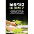 Hydroponics for Beginners: The Ultimate Guide To Easily Start To Grow Vegetables, Fruits And Herbs At Home And To Learn All About Hydroponic Gard - Paperback