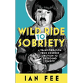 Wild Ride To Sobriety: A Transformation from Drunken Oblivion to Profound Clarity - Paperback