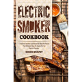 Electric Smoker Cookbook: Complete Smoker Cookbook for Real Barbecue, The Ultimate How-To Guide for Your Electric Smoker - Paperback