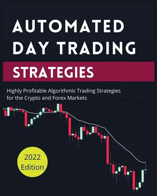 Automated Day Trading Strategies: Highly Profitable Algorithmic Trading Strategies for the Crypto and Forex Markets. - Paperback