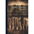A Ball Player's Career: Being The Personal Experiences And Reminiscences Of Adrian C. Anson - Paperback