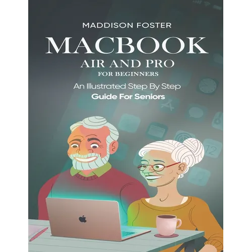 Macbook Air and Pro for Seniors - An Illustrated Simple Step By Step Guide For Beginners - Paperback
