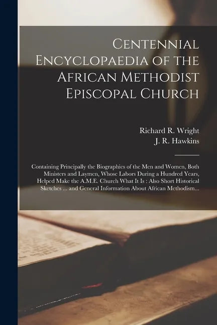 Centennial Encyclopaedia of the African Methodist Episcopal Church: Containing Principally the Biographies of the Men and Women, Both Ministers and La - Paperback