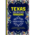 Texas Edible Wild Plants Foraging: A Comprehensive Texas Foraging Handbook for Finding and Cooking Wild Edibles - Paperback