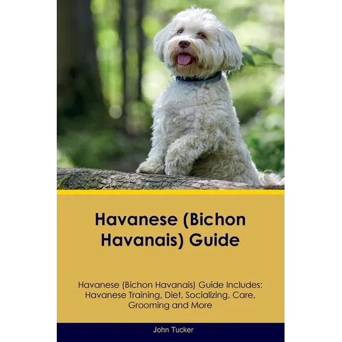 Havanese (Bichon Havanais) Guide Havanese Guide Includes: Havanese Training, Diet, Socializing, Care, Grooming, and More - Paperback